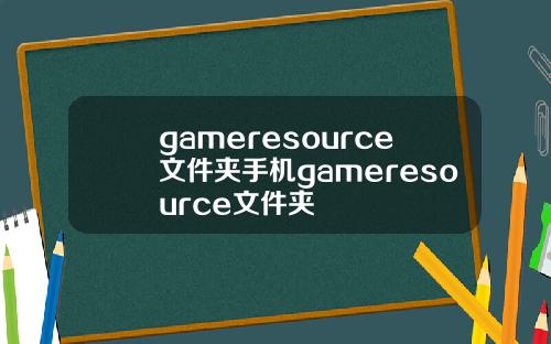 gameresource文件夹手机gameresource文件夹