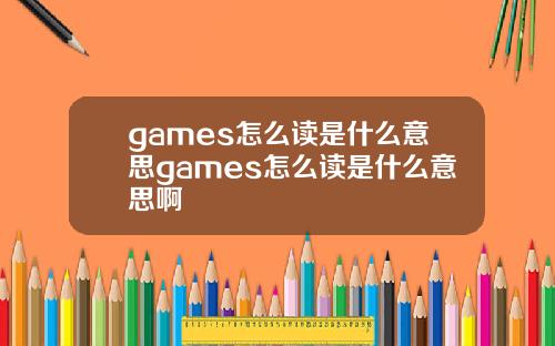 games怎么读是什么意思games怎么读是什么意思啊
