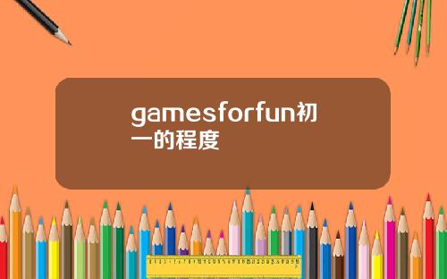 gamesforfun初一的程度