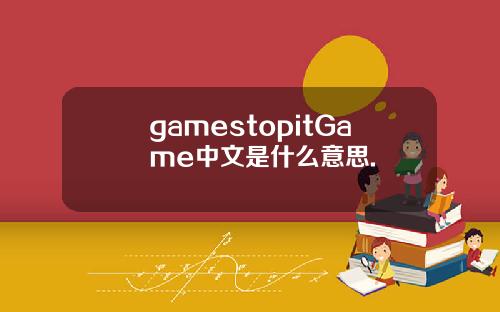 gamestopitGame中文是什么意思.