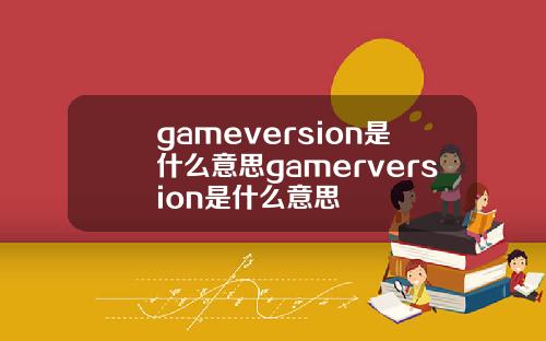 gameversion是什么意思gamerversion是什么意思