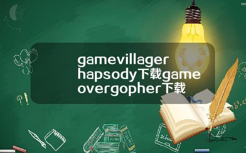 gamevillagerhapsody下载gameovergopher下载