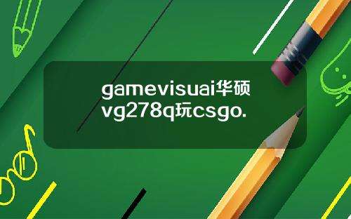 gamevisuai华硕vg278q玩csgo.