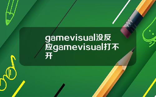 gamevisual没反应gamevisual打不开