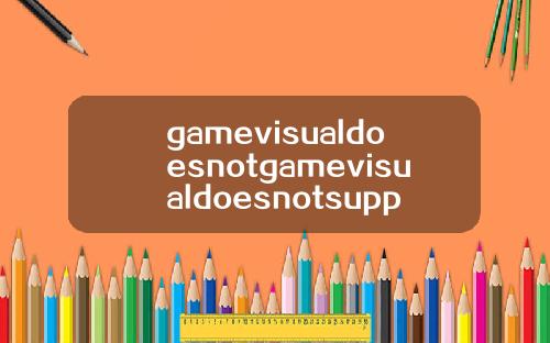 gamevisualdoesnotgamevisualdoesnotsupport