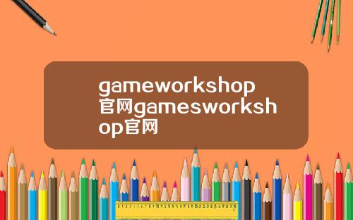 gameworkshop官网gamesworkshop官网