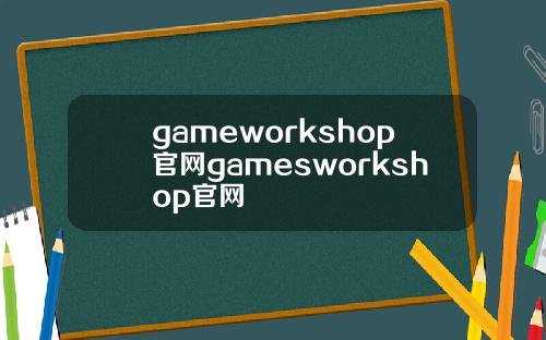 gameworkshop官网gamesworkshop官网