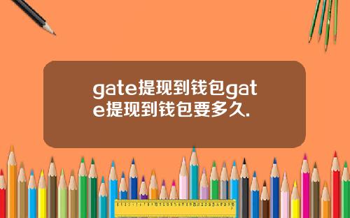 gate提现到钱包gate提现到钱包要多久.