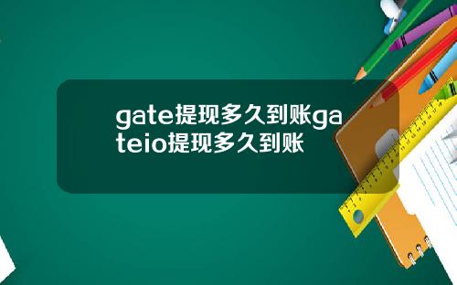 gate提现多久到账gateio提现多久到账