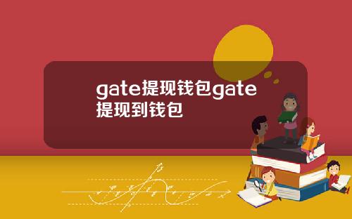 gate提现钱包gate提现到钱包