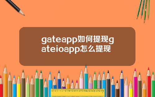 gateapp如何提现gateioapp怎么提现