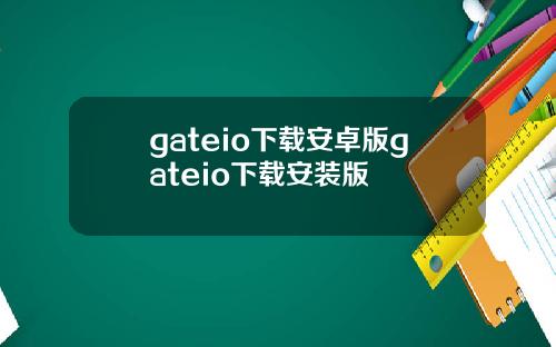 gateio下载安卓版gateio下载安装版