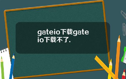 gateio下载gateio下载不了.