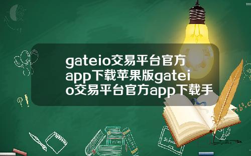 gateio交易平台官方app下载苹果版gateio交易平台官方app下载手机版