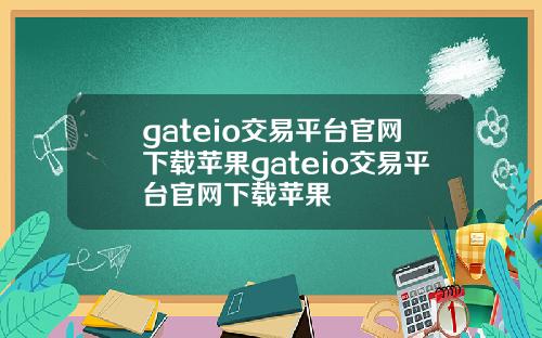 gateio交易平台官网下载苹果gateio交易平台官网下载苹果