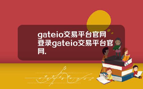 gateio交易平台官网登录gateio交易平台官网.