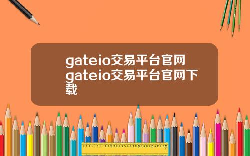 gateio交易平台官网gateio交易平台官网下载