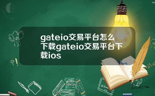 gateio交易平台怎么下载gateio交易平台下载ios