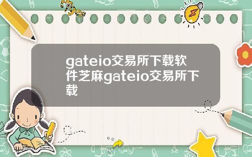 gateio交易所下载软件芝麻gateio交易所下载