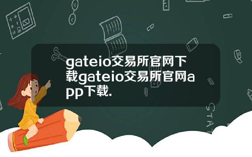 gateio交易所官网下载gateio交易所官网app下载.