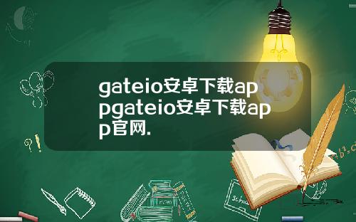 gateio安卓下载appgateio安卓下载app官网.