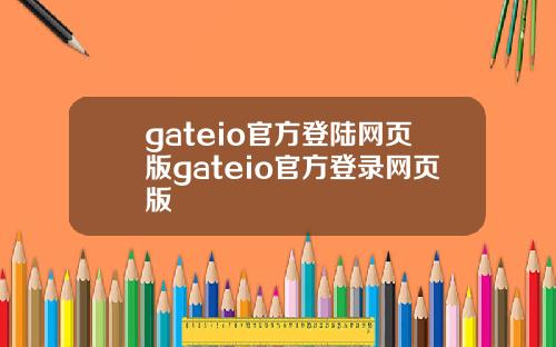 gateio官方登陆网页版gateio官方登录网页版