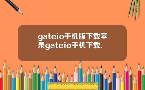 gateio手机版下载苹果gateio手机下载.