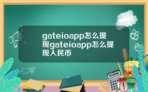 gateioapp怎么提现gateioapp怎么提现人民币