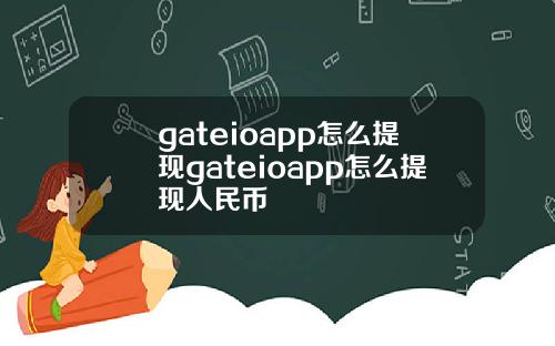 gateioapp怎么提现gateioapp怎么提现人民币