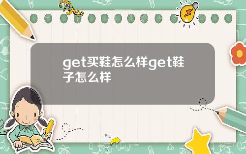 get买鞋怎么样get鞋子怎么样