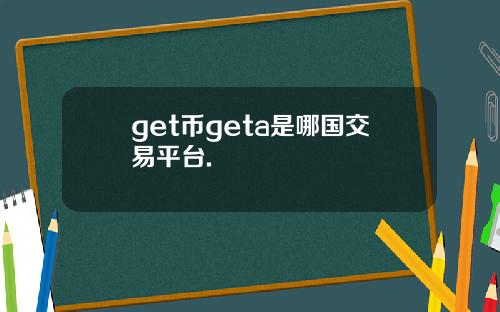 get币geta是哪国交易平台.