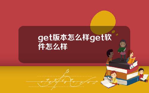 get版本怎么样get软件怎么样