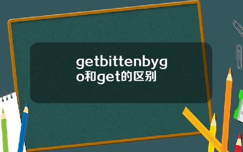 getbittenbygo和get的区别