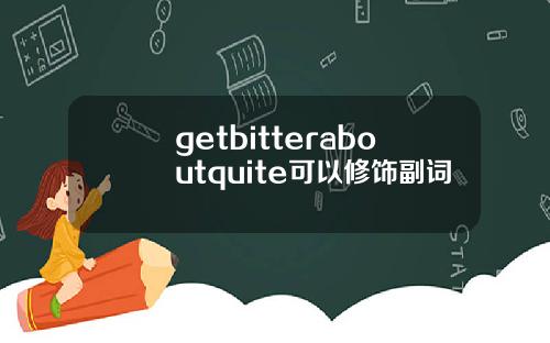 getbitteraboutquite可以修饰副词