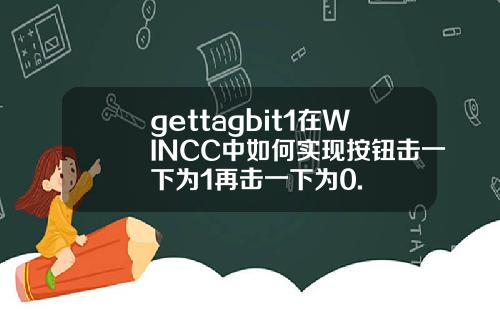 gettagbit1在WINCC中如何实现按钮击一下为1再击一下为0.