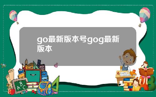 go最新版本号gog最新版本