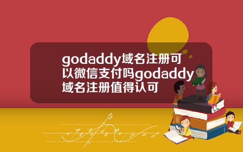 godaddy域名注册可以微信支付吗godaddy域名注册值得认可