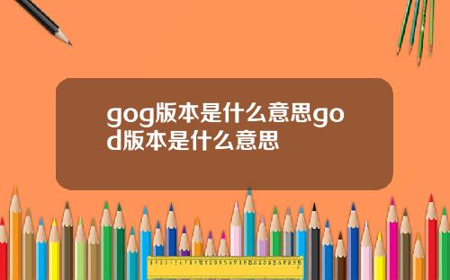 gog版本是什么意思god版本是什么意思