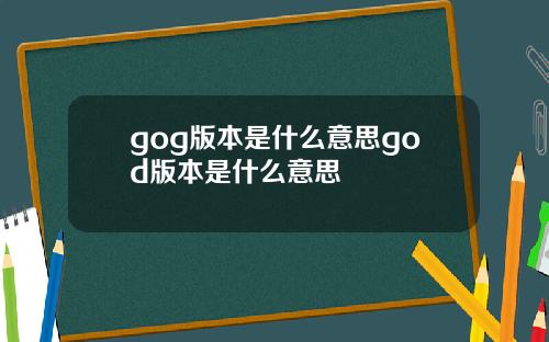 gog版本是什么意思god版本是什么意思