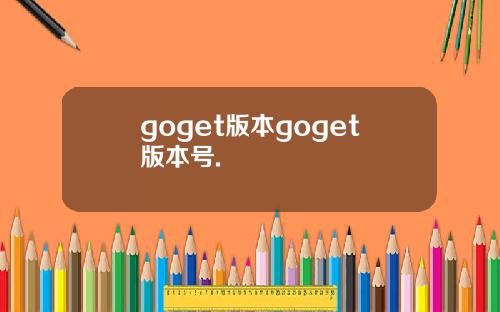 goget版本goget版本号.