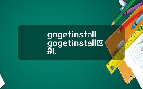 gogetinstallgogetinstall区别.
