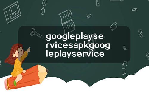 googleplayservicesapkgoogleplayservicesapkdownload