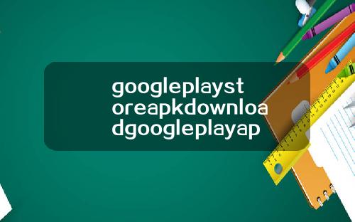 googleplaystoreapkdownloadgoogleplayapkdownload.