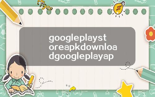 googleplaystoreapkdownloadgoogleplayapkdownload