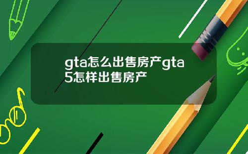 gta怎么出售房产gta5怎样出售房产