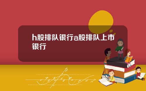 h股排队银行a股排队上市银行