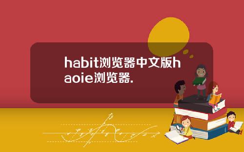 habit浏览器中文版haoie浏览器.
