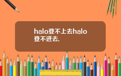 halo登不上去halo登不进去.