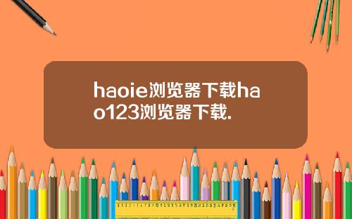 haoie浏览器下载hao123浏览器下载.