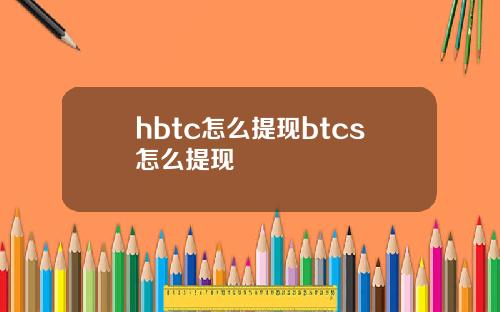 hbtc怎么提现btcs怎么提现